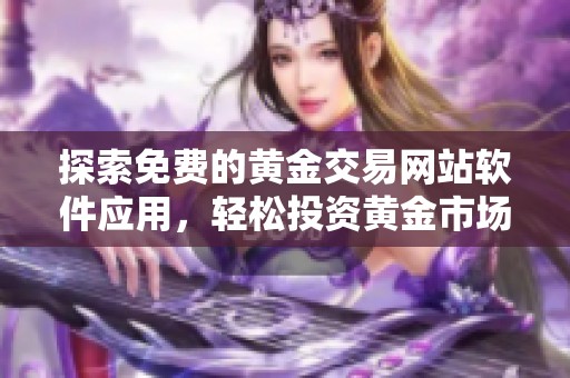 探索免费的黄金交易网站软件应用，轻松投资黄金市场