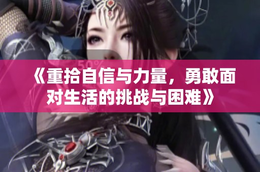 《重拾自信与力量，勇敢面对生活的挑战与困难》