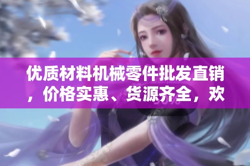 优质材料机械零件批发直销，价格实惠、货源齐全，欢迎咨询选购