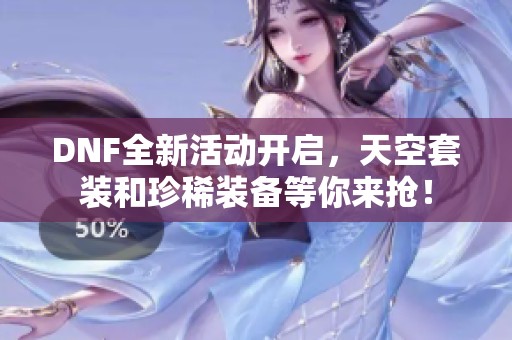 DNF全新活动开启，天空套装和珍稀装备等你来抢！