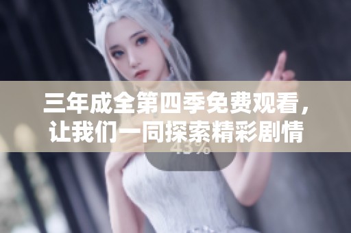 三年成全第四季免费观看，让我们一同探索精彩剧情
