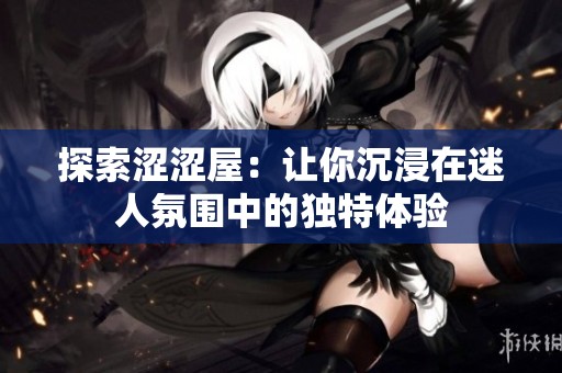 探索涩涩屋：让你沉浸在迷人氛围中的独特体验