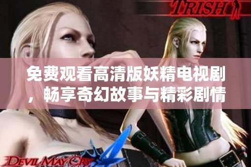 免费观看高清版妖精电视剧，畅享奇幻故事与精彩剧情
