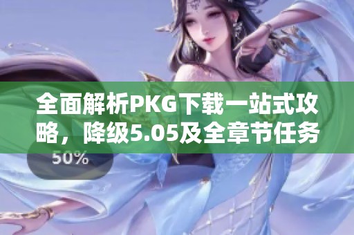 全面解析PKG下载一站式攻略，降级5.05及全章节任务流程详解