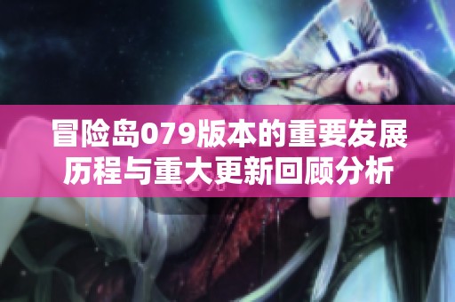 冒险岛079版本的重要发展历程与重大更新回顾分析