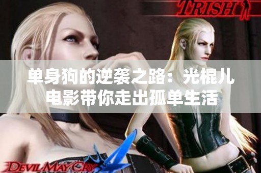 单身狗的逆袭之路：光棍儿电影带你走出孤单生活
