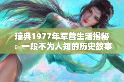 瑞典1977年军营生活揭秘：一段不为人知的历史故事
