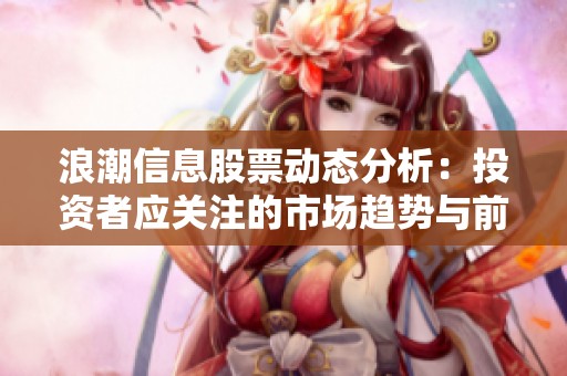 浪潮信息股票动态分析：投资者应关注的市场趋势与前景
