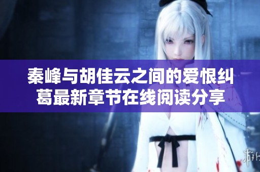秦峰与胡佳云之间的爱恨纠葛最新章节在线阅读分享