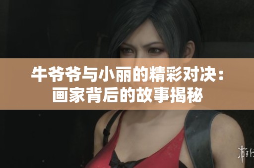 牛爷爷与小丽的精彩对决：画家背后的故事揭秘