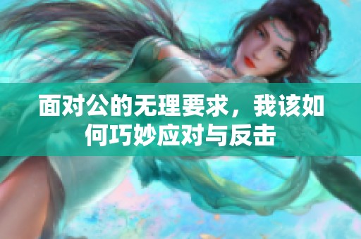 面对公的无理要求，我该如何巧妙应对与反击