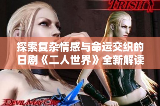 探索复杂情感与命运交织的日剧《二人世界》全新解读与感悟