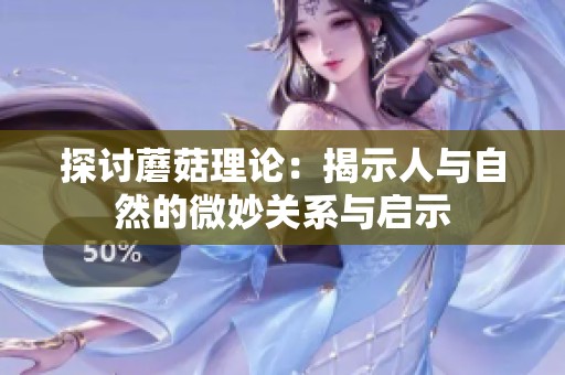 探讨蘑菇理论：揭示人与自然的微妙关系与启示