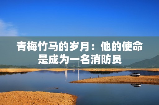 青梅竹马的岁月：他的使命是成为一名消防员
