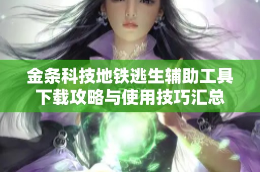 金条科技地铁逃生辅助工具下载攻略与使用技巧汇总