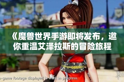 《魔兽世界手游即将发布，邀你重温艾泽拉斯的冒险旅程》