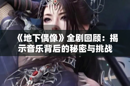 《地下偶像》全剧回顾：揭示音乐背后的秘密与挑战