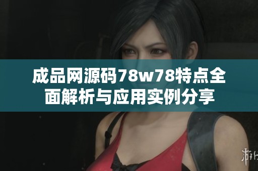 成品网源码78w78特点全面解析与应用实例分享