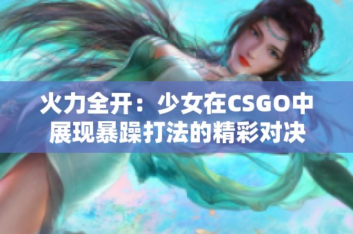 火力全开：少女在CSGO中展现暴躁打法的精彩对决