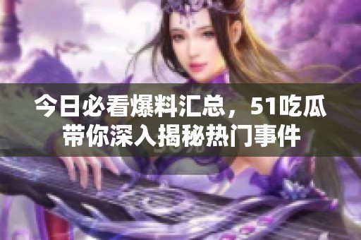 今日必看爆料汇总，51吃瓜带你深入揭秘热门事件