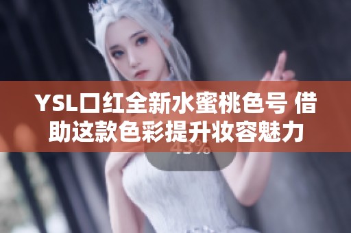 YSL口红全新水蜜桃色号 借助这款色彩提升妆容魅力