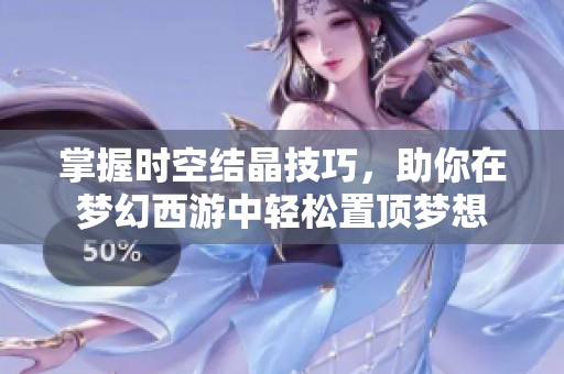 掌握时空结晶技巧，助你在梦幻西游中轻松置顶梦想