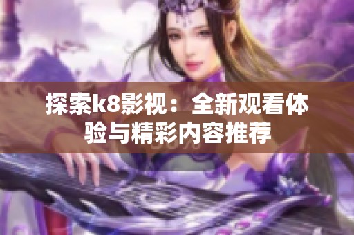 探索k8影视：全新观看体验与精彩内容推荐