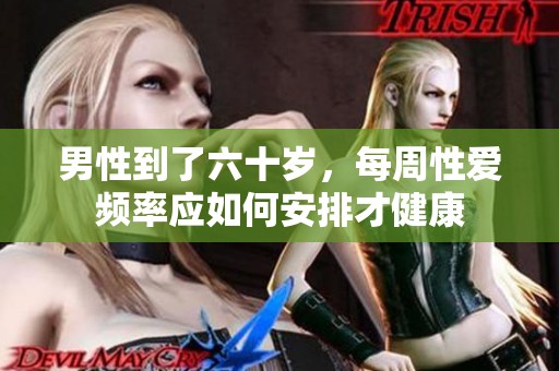 男性到了六十岁，每周性爱频率应如何安排才健康