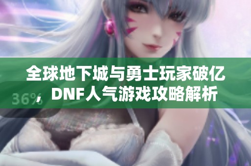 全球地下城与勇士玩家破亿，DNF人气游戏攻略解析
