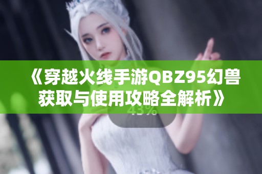 《穿越火线手游QBZ95幻兽获取与使用攻略全解析》