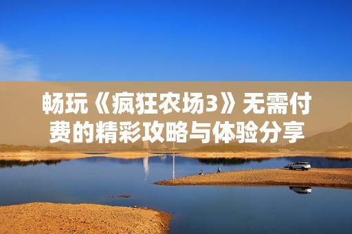 畅玩《疯狂农场3》无需付费的精彩攻略与体验分享