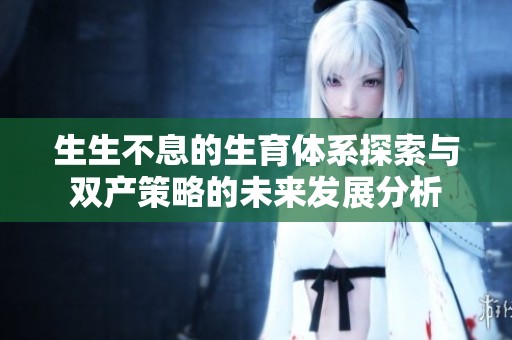 生生不息的生育体系探索与双产策略的未来发展分析