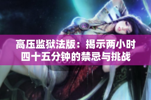 高压监狱法版：揭示两小时四十五分钟的禁忌与挑战