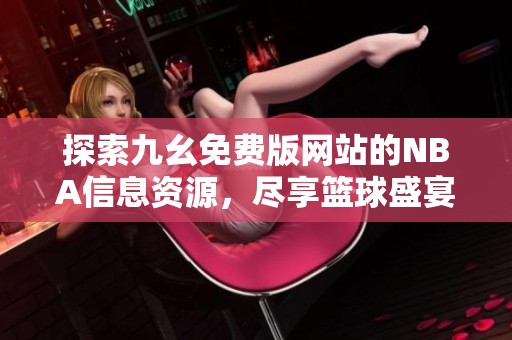 探索九幺免费版网站的NBA信息资源，尽享篮球盛宴
