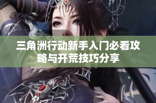 三角洲行动新手入门必看攻略与开荒技巧分享