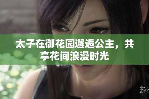 太子在御花园邂逅公主，共享花间浪漫时光