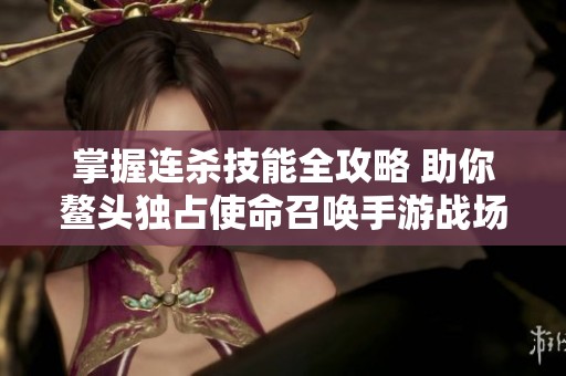掌握连杀技能全攻略 助你鳌头独占使命召唤手游战场