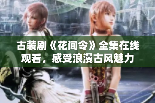 古装剧《花间令》全集在线观看，感受浪漫古风魅力