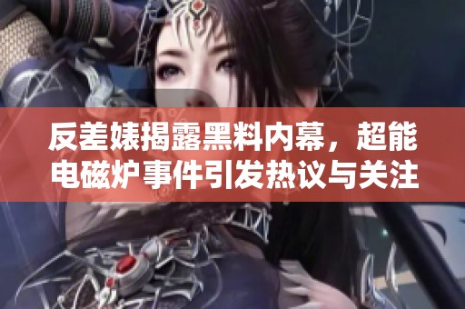 反差婊揭露黑料内幕，超能电磁炉事件引发热议与关注