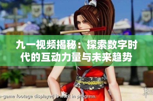 九一视频揭秘：探索数字时代的互动力量与未来趋势
