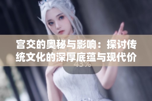 宫交的奥秘与影响：探讨传统文化的深厚底蕴与现代价值