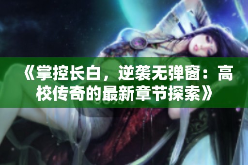 《掌控长白，逆袭无弹窗：高校传奇的最新章节探索》