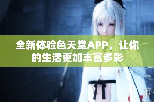 全新体验色天堂APP，让你的生活更加丰富多彩