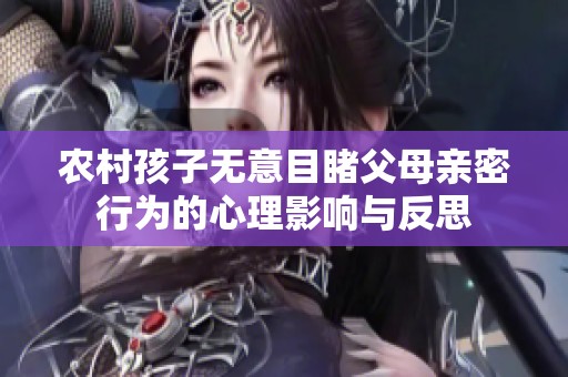 农村孩子无意目睹父母亲密行为的心理影响与反思
