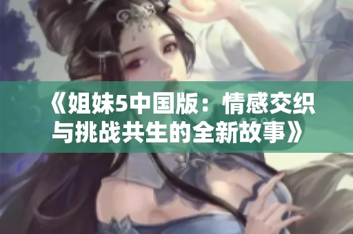 《姐妹5中国版：情感交织与挑战共生的全新故事》