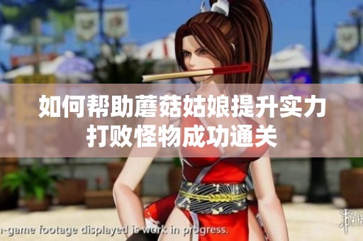 如何帮助蘑菇姑娘提升实力打败怪物成功通关