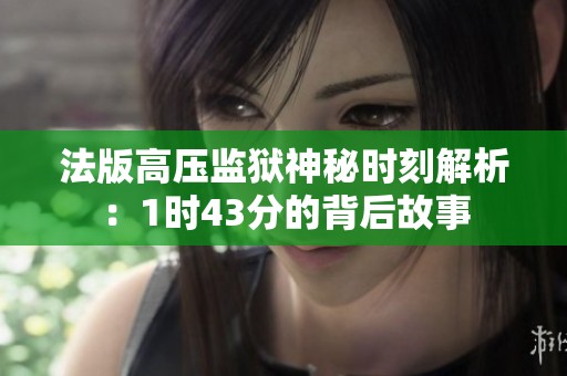 法版高压监狱神秘时刻解析：1时43分的背后故事