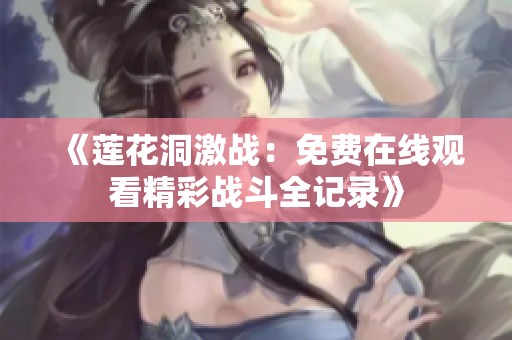 《莲花洞激战：免费在线观看精彩战斗全记录》