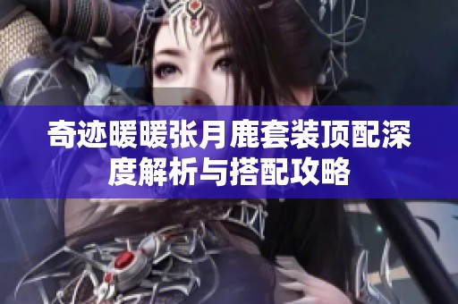 奇迹暖暖张月鹿套装顶配深度解析与搭配攻略
