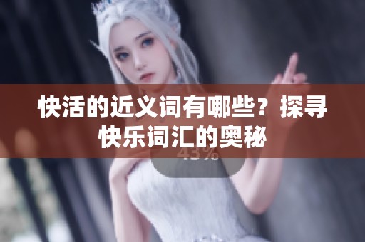 快活的近义词有哪些？探寻快乐词汇的奥秘